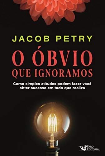 O Óbvio que Ignoramos: Como simples atitudes podem fazer você obter sucesso em tudo que realiza - Jacob Petry