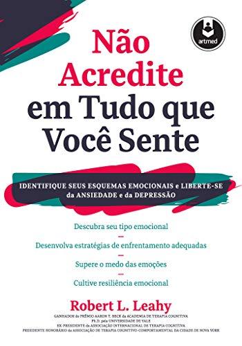 Não Acredite em Tudo Que Você Sente: Identifique seus Esquemas Emocionais e Liberte - se da Ansiedade e da Depressão - Robert L. Leahy