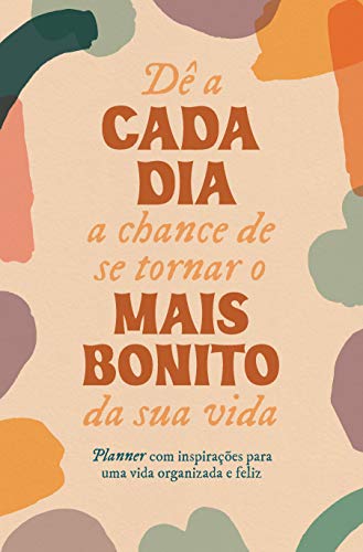 Dê a cada dia a chance de se tornar o mais bonito da sua vida: Planner com inspirações para uma vida organizada e feliz - Equipe Agir