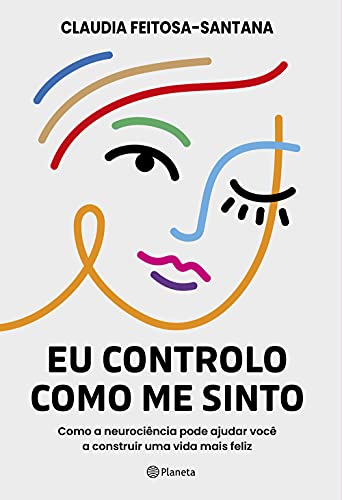 Eu controlo como me sinto: Como a neurociência pode ajudar você a construir uma vida mais feliz - Claudia Feitosa - Santana - Português Capa Comum