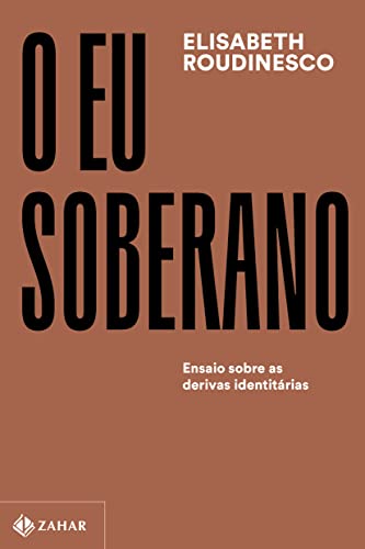O eu soberano: Ensaio sobre as derivas identitárias - Elisabeth Roudinesco - Português