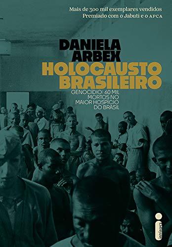 Holocausto Brasileiro: Genocídio: 60 mil mortos no maior hospício do Brasil - Daniela Arbex