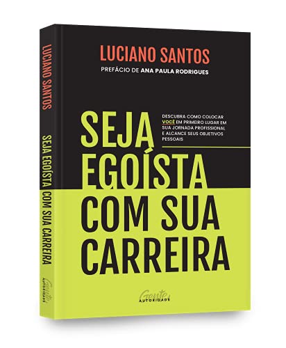 Seja egoísta com sua carreira: Descubra como colocar você em primeiro lugar em sua jornada profissional e alcance seus objetivos pessoais - Luciano Santos - Português