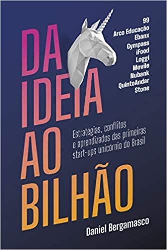 Da ideia ao bilhão: Estratégias, conflitos e aprendizados das primeiras start-ups unicórnio do Brasil (Português) Capa comum