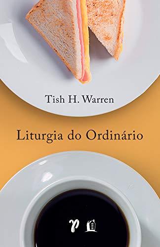 Liturgia do ordinário: práticas sagradas na vida cotidiana - Tish Warren