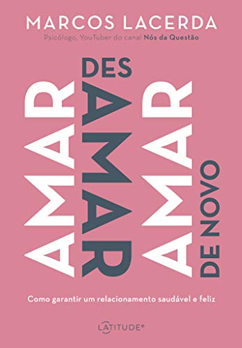 Amar, desamar, amar de novo: Como garantir um relacionamento saudável e feliz - Marcos Lacerda - Português