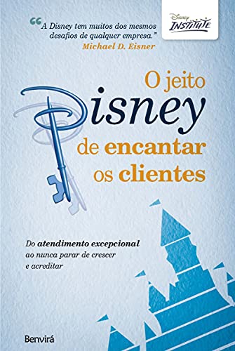 O jeito Disney de encantar os clientes: Do atendimento excepcional ao nunca parar de crescer e acreditar - Disney Institute - Português