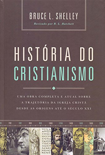 História do cristianismo: Uma obra completa e atual sobre a trajetória da igreja cristã desde as origens até o século XXI - Bruce Shelley - Português
