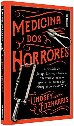 Medicina Dos Horrores: A História De Joseph Lister, O Homem Que Revolucionou O Apavorante Mundo Das Cirurgias Do Século XIX (Português) Capa dura