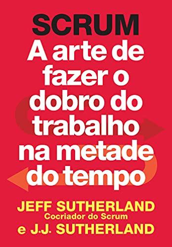 SCRUM: a arte de fazer o dobro do trabalho na metade do tempo - Jeff Sutherland