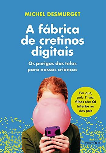 A fábrica de cretinos digitais: Os perigos das telas para nossas crianças - Michel Desmurget