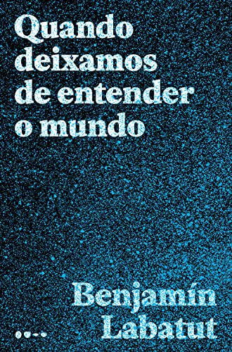Quando deixamos de entender o mundo - Benjamín Labatut - Português